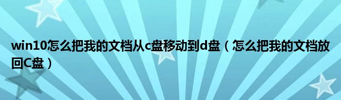 win10怎么把我的文档从c盘移动到d盘（怎么把我的文档放回C盘）