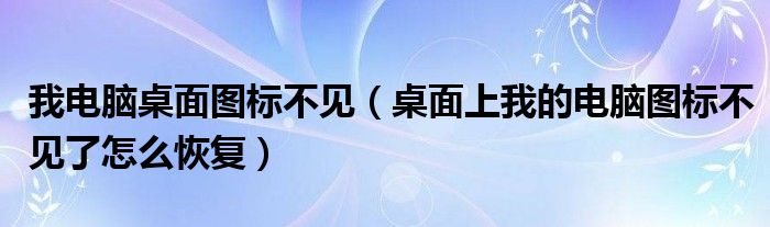 我电脑桌面图标不见（桌面上我的电脑图标不见了怎么恢复）