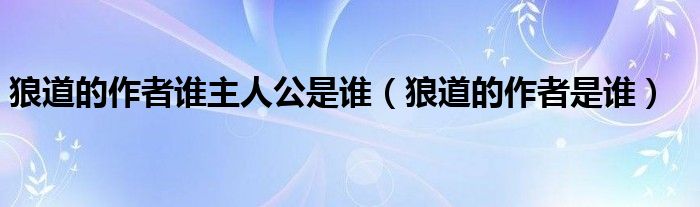 狼道的作者谁主人公是谁（狼道的作者是谁）