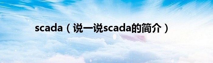 scada（说一说scada的简介）