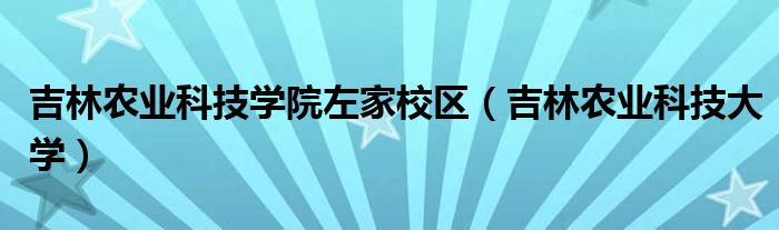 吉林农业科技学院左家校区（吉林农业科技大学）