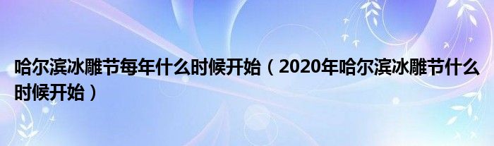 哈尔滨冰雕节每年什么时候开始（2020年哈尔滨冰雕节什么时候开始）