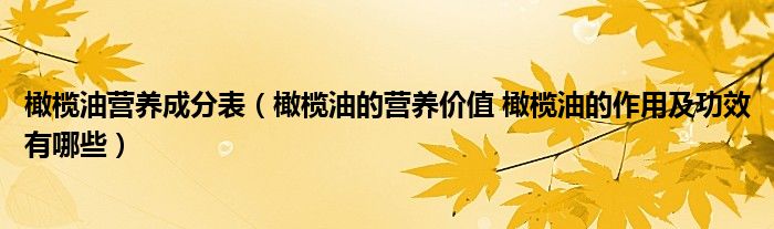 橄榄油营养成分表（橄榄油的营养价值 橄榄油的作用及功效有哪些）