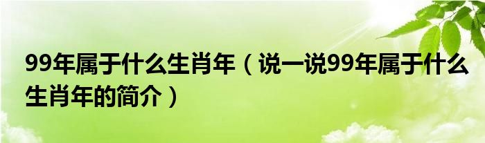 99年属于什么生肖年（说一说99年属于什么生肖年的简介）