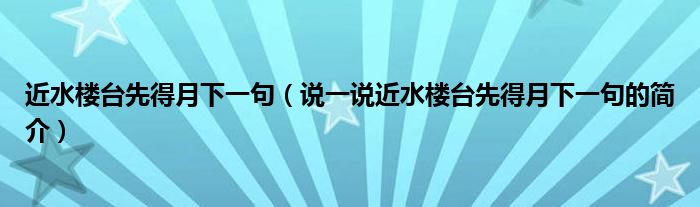 近水楼台先得月下一句（说一说近水楼台先得月下一句的简介）