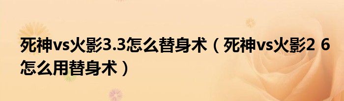 死神vs火影3.3怎么替身术（死神vs火影2 6怎么用替身术）