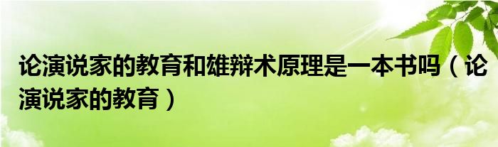 论演说家的教育和雄辩术原理是一本书吗（论演说家的教育）