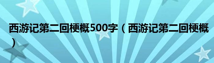 西游记第二回梗概500字（西游记第二回梗概）