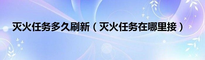 灭火任务多久刷新（灭火任务在哪里接）