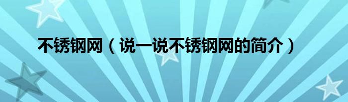 不锈钢网（说一说不锈钢网的简介）