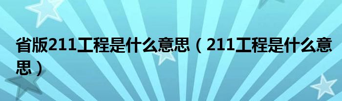 省版211工程是什么意思（211工程是什么意思）