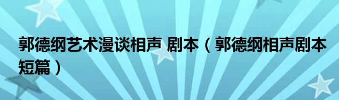 郭德纲艺术漫谈相声 剧本（郭德纲相声剧本短篇）