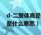 d-二聚体高是什么意思孕晚期（D-二聚体高是什么意思）