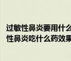 过敏性鼻炎要用什么药才治得好（过敏性鼻炎怎样用药 过敏性鼻炎吃什么药效果最好）