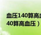 血压140算高血压吗自己会降下来吗（血压140算高血压）