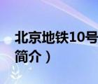 北京地铁10号线（说一说北京地铁10号线的简介）