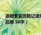 汤姆索亚历险记读后感50字左右英文（汤姆索亚历险记 读后感 50字）