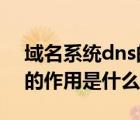 域名系统dns的作用是什么?（域名系统dns的作用是什么）