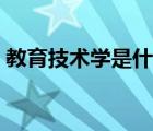 教育技术学是什么学位（教育技术学是什么）