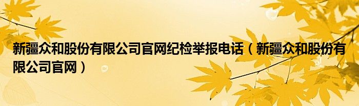 新疆众和股份有限公司官网纪检举报电话（新疆众和股份有限公司官网）