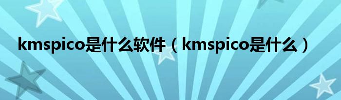 kmspico是什么软件（kmspico是什么）