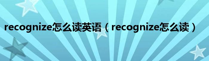 recognize怎么读英语（recognize怎么读）