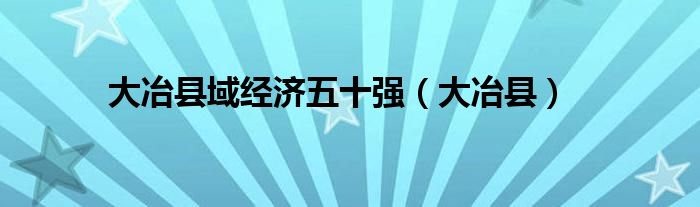 大冶县域经济五十强（大冶县）