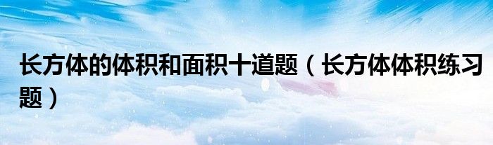 长方体的体积和面积十道题（长方体体积练习题）