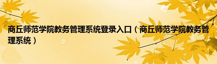 商丘师范学院教务管理系统登录入口（商丘师范学院教务管理系统）