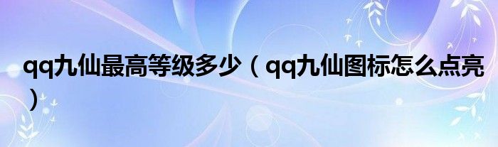 qq九仙最高等级多少（qq九仙图标怎么点亮）