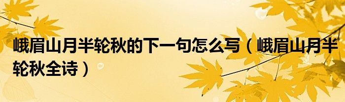 峨眉山月半轮秋的下一句怎么写（峨眉山月半轮秋全诗）