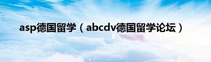 asp德国留学（abcdv德国留学论坛）