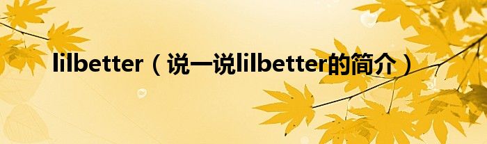 lilbetter（说一说lilbetter的简介）