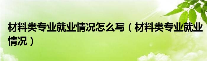 材料类专业就业情况怎么写（材料类专业就业情况）