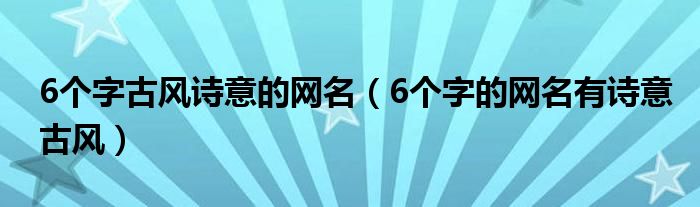 6个字古风诗意的网名（6个字的网名有诗意古风）