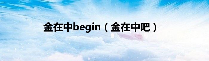 金在中begin（金在中吧）