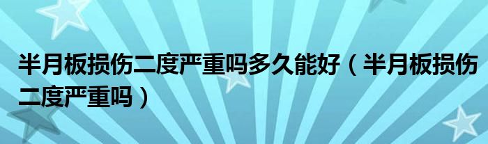 半月板损伤二度严重吗多久能好（半月板损伤二度严重吗）