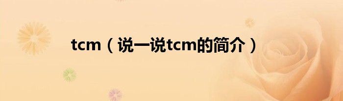 tcm（说一说tcm的简介）