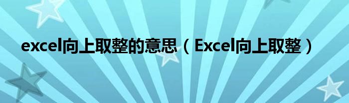 excel向上取整的意思（Excel向上取整）