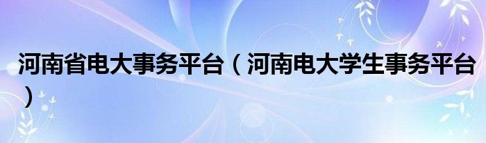 河南省电大事务平台（河南电大学生事务平台）