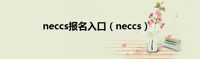 neccs报名入口（neccs）