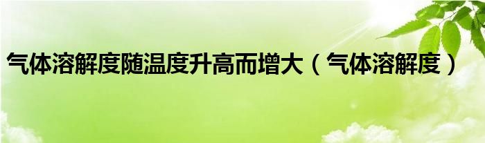 气体溶解度随温度升高而增大（气体溶解度）