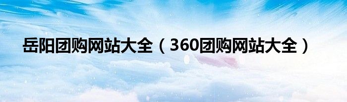 岳阳团购网站大全（360团购网站大全）