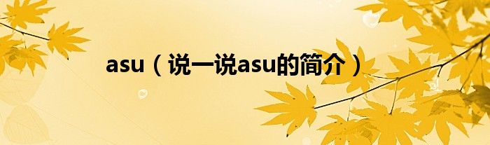 asu（说一说asu的简介）