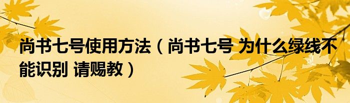 尚书七号使用方法（尚书七号 为什么绿线不能识别 请赐教）