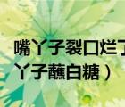 嘴丫子裂口烂了怎么办（嗝屁着凉大海棠脚巴丫子蘸白糖）