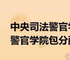 中央司法警官学院包分配工作吗?（中央司法警官学院包分配）