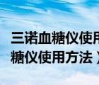 三诺血糖仪使用方法一起来看看视频（三诺血糖仪使用方法）