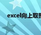 excel向上取整的意思（Excel向上取整）