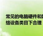 常见的电脑硬件和网络设备有哪些?（电脑硬件台式整机网络设备类目下合理）